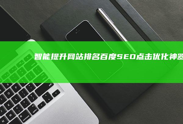 智能提升网站排名：百度SEO点击优化神器